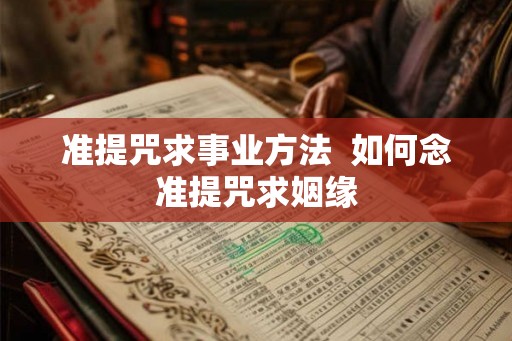 准提咒求事业方法  如何念准提咒求姻缘
