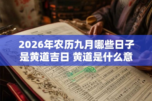 2026年农历九月哪些日子是黄道吉日 黄道是什么意思
