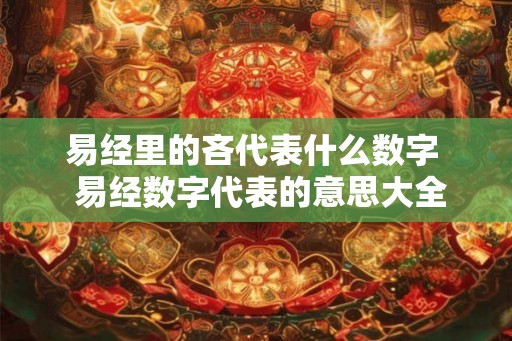易经里的吝代表什么数字 易经数字代表的意思大全 易经里的吝代表什么数字 易经数字代表的意思大全