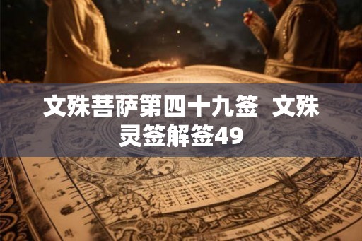 文殊菩萨第四十九签  文殊灵签解签49