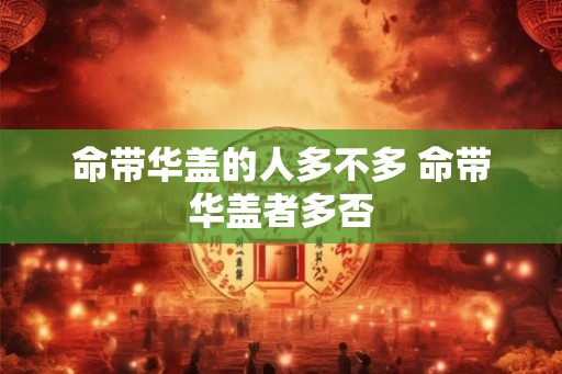 命带华盖的人多不多 命带华盖者多否