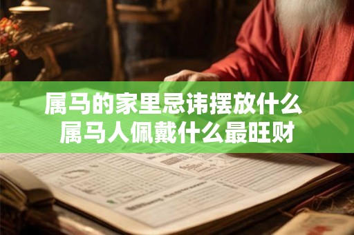 属马的家里忌讳摆放什么 属马人佩戴什么最旺财