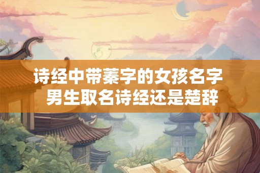 诗经中带蓁字的女孩名字  男生取名诗经还是楚辞