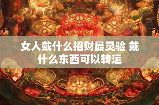 女人戴什么招财最灵验 戴什么东西可以转运