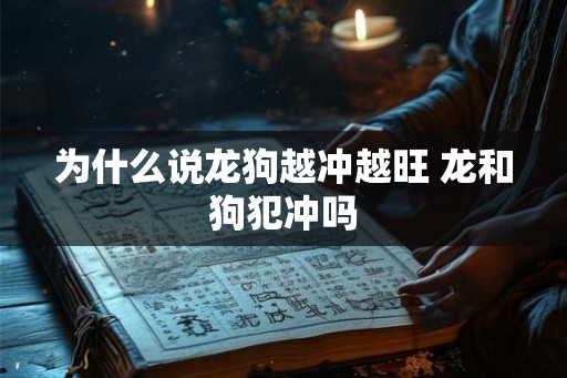 为什么说龙狗越冲越旺 龙和狗犯冲吗