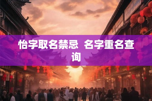 怡字取名禁忌  名字重名查询