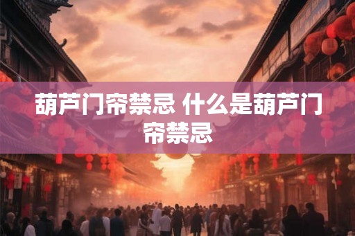葫芦门帘禁忌 什么是葫芦门帘禁忌