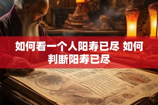 如何看一个人阳寿已尽 如何判断阳寿已尽