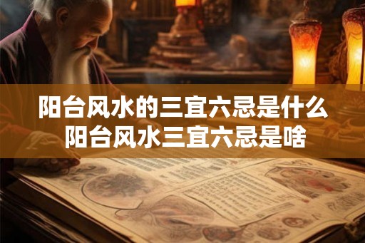 阳台风水的三宜六忌是什么 阳台风水三宜六忌是啥