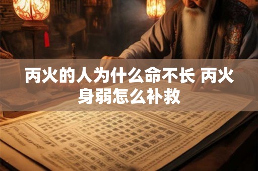丙火的人为什么命不长 丙火身弱怎么补救