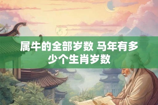 属牛的全部岁数 马年有多少个生肖岁数