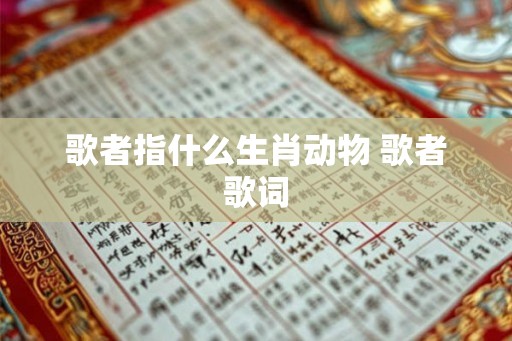 歌者指什么生肖动物 歌者歌词