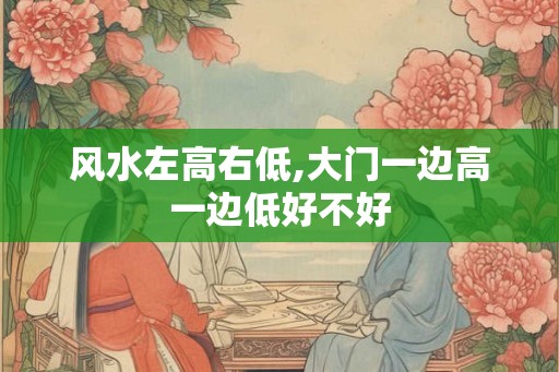 风水左高右低,大门一边高一边低好不好