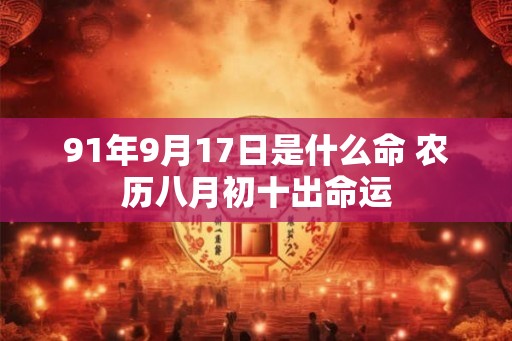 91年9月17日是什么命 农历八月初十出命运