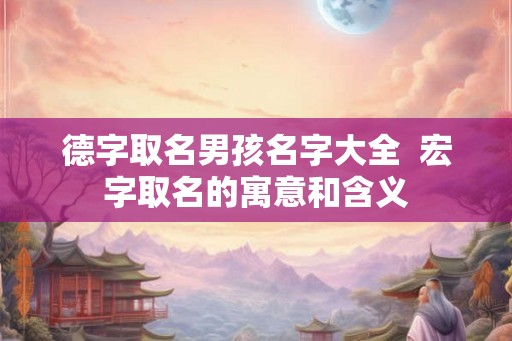 德字取名男孩名字大全  宏字取名的寓意和含义