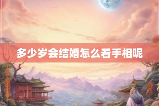 多少岁会结婚怎么看手相呢