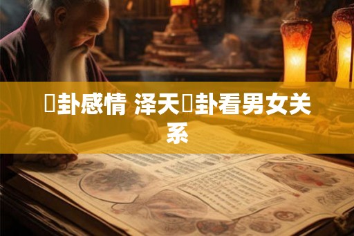 夬卦感情 泽天夬卦看男女关系