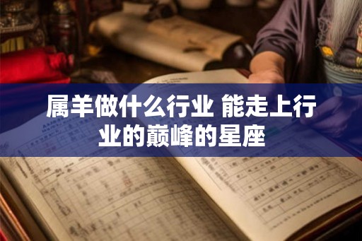 属羊做什么行业 能走上行业的巅峰的星座