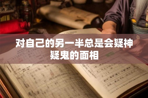 对自己的另一半总是会疑神疑鬼的面相