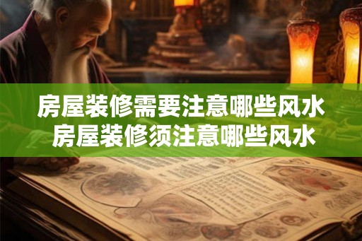 房屋装修需要注意哪些风水 房屋装修须注意哪些风水