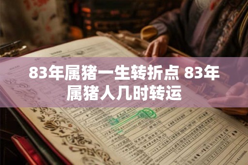 83年属猪一生转折点 83年属猪人几时转运