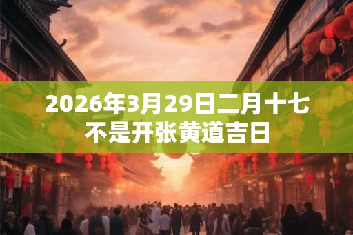 2026年3月29日二月十七不是开张黄道吉日
