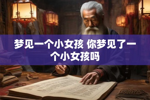 梦见一个小女孩 你梦见了一个小女孩吗 梦见一个小女孩 你梦见了一个小女孩吗