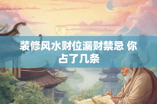 装修风水财位漏财禁忌 你占了几条