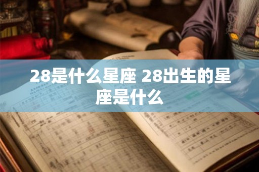 28是什么星座 28出生的星座是什么