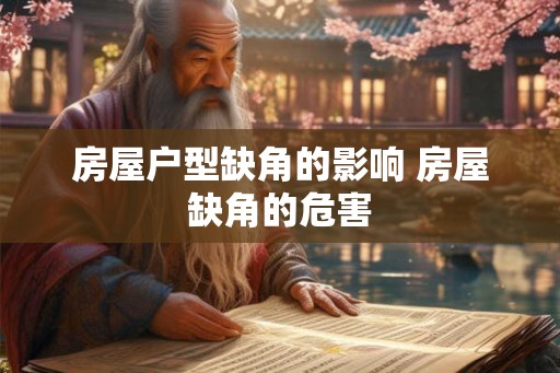 房屋户型缺角的影响 房屋缺角的危害