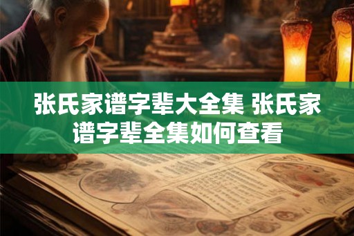 张氏家谱字辈大全集 张氏家谱字辈全集如何查看