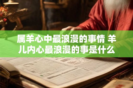 属羊心中最浪漫的事情 羊儿内心最浪漫的事是什么