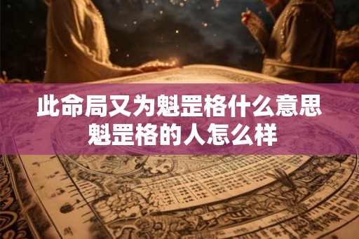 此命局又为魁罡格什么意思 魁罡格的人怎么样