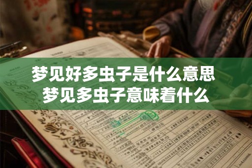 梦见好多虫子是什么意思 梦见多虫子意味着什么