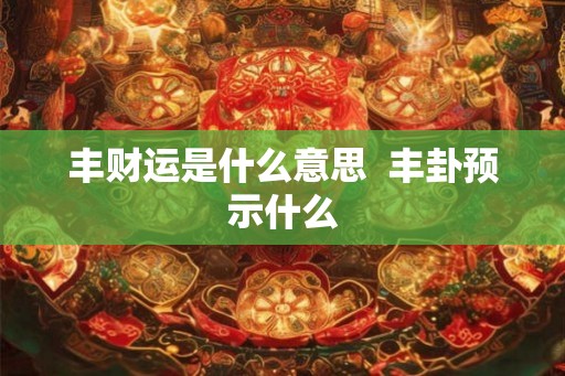丰财运是什么意思  丰卦预示什么