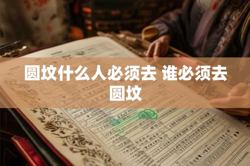 圆坟什么人必须去 谁必须去圆坟 圆坟什么人必须去 谁必须去圆坟