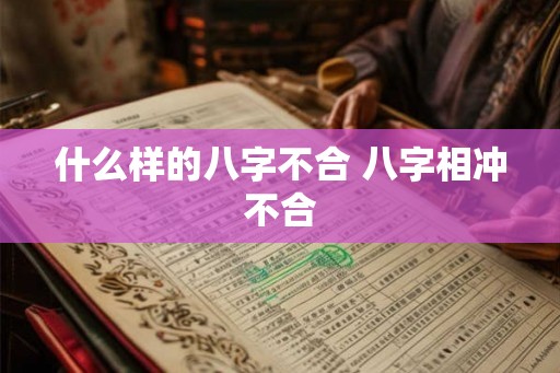 什么样的八字不合 八字相冲不合 什么样的八字不合 八字相冲不合
