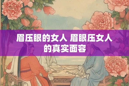 眉压眼的女人 眉眼压女人的真实面容