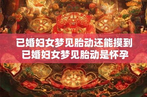 已婚妇女梦见胎动还能摸到 已婚妇女梦见胎动是怀孕的征兆吗