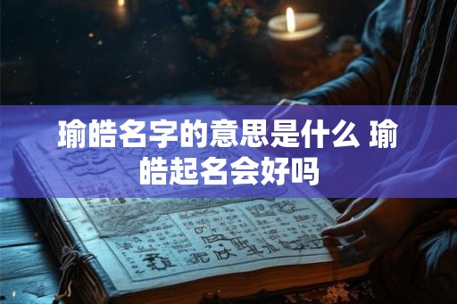 瑜皓名字的意思是什么 瑜皓起名会好吗