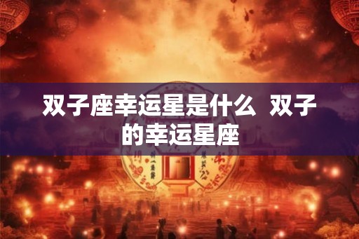 双子座幸运星是什么  双子的幸运星座