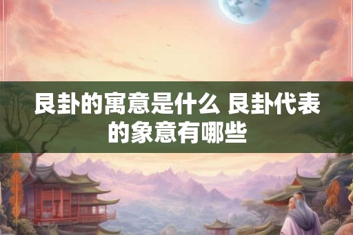 艮卦的寓意是什么 艮卦代表的象意有哪些