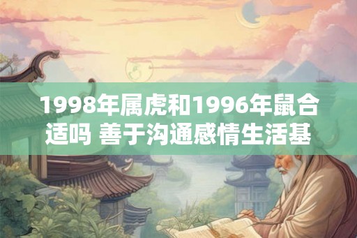 1998年属虎和1996年鼠合适吗 善于沟通感情生活基本和谐