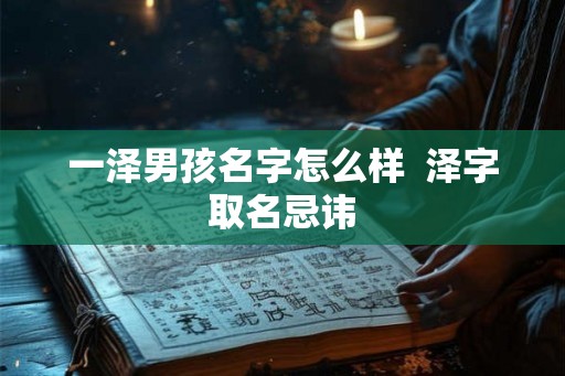 一泽男孩名字怎么样  泽字取名忌讳