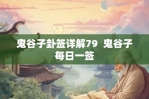 鬼谷子卦签详解79  鬼谷子每日一签