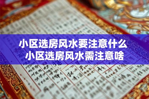 小区选房风水要注意什么 小区选房风水需注意啥