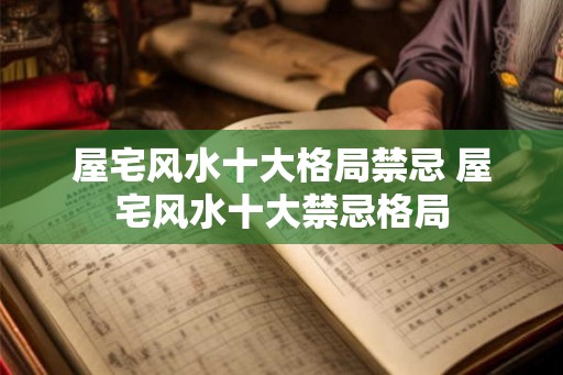 屋宅风水十大格局禁忌 屋宅风水十大禁忌格局
