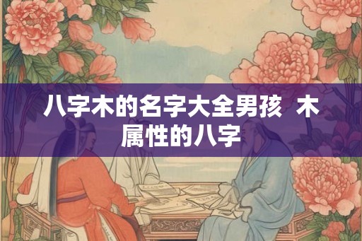 八字木的名字大全男孩  木属性的八字
