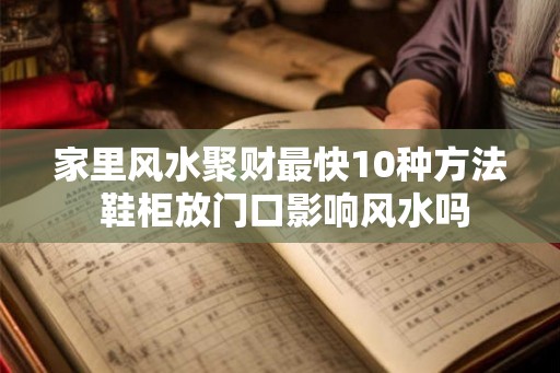 家里风水聚财最快10种方法 鞋柜放门口影响风水吗 家里风水聚财最快10种方法 鞋柜放门口影响风水吗