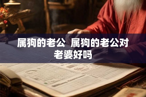 属狗的老公  属狗的老公对老婆好吗